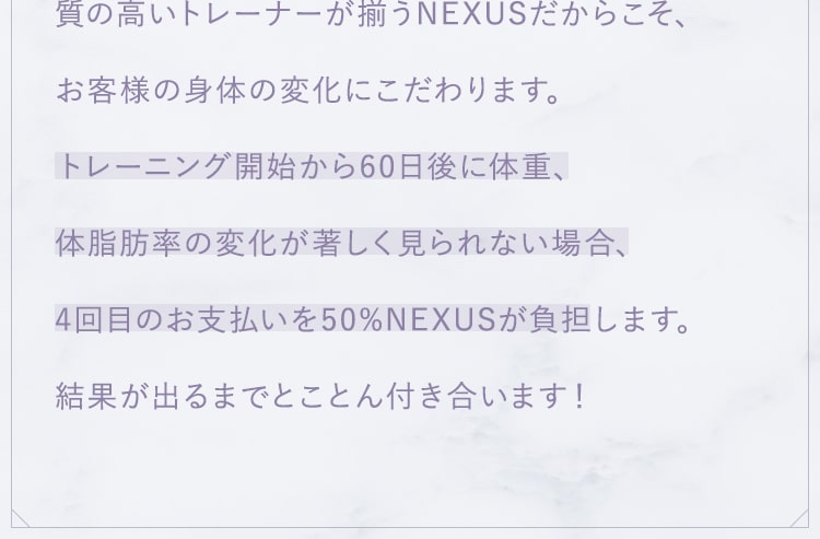 質の高いトレーナーが揃うNEXUSだからこそ、お客様の身体の変化にこだわります。